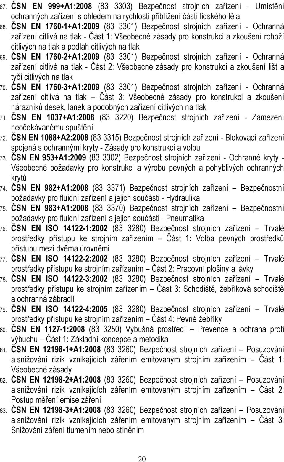 tlak 69. ČSN EN 1760-2+A1:2009 (83 3301) Bezpečnost strojních zařízení - Ochranná zařízení citlivá na tlak - Část 2: Všeobecné zásady pro konstrukci a zkoušení lišt a tyčí citlivých na tlak 70.