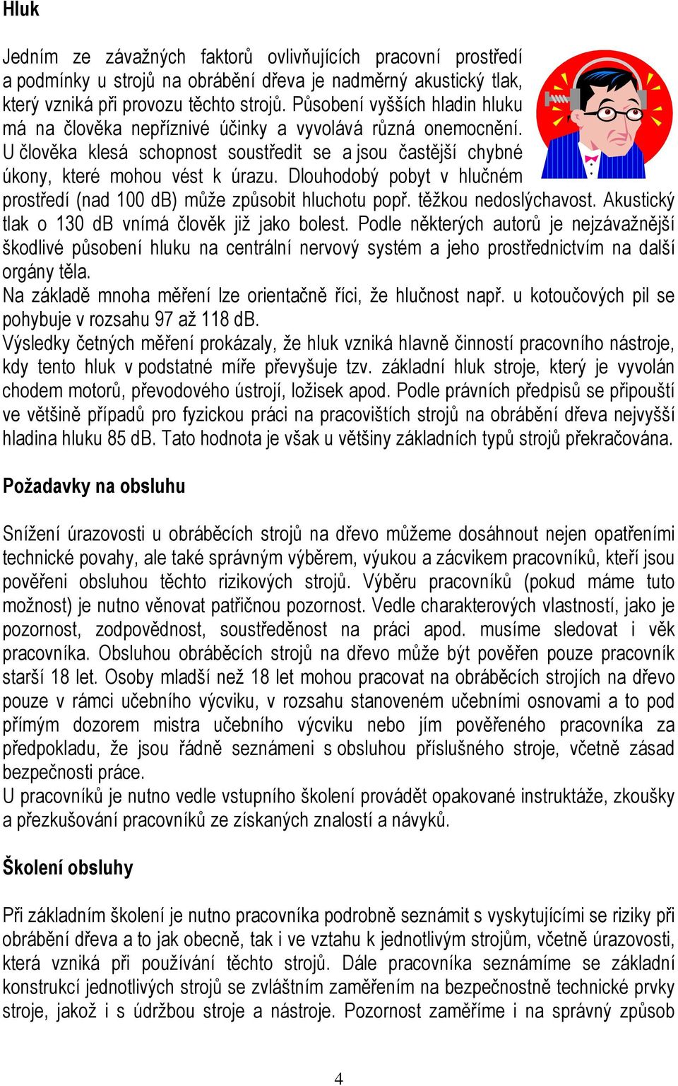 Dlouhodobý pobyt v hlučném prostředí (nad 100 db) může způsobit hluchotu popř. těžkou nedoslýchavost. Akustický tlak o 130 db vnímá člověk již jako bolest.