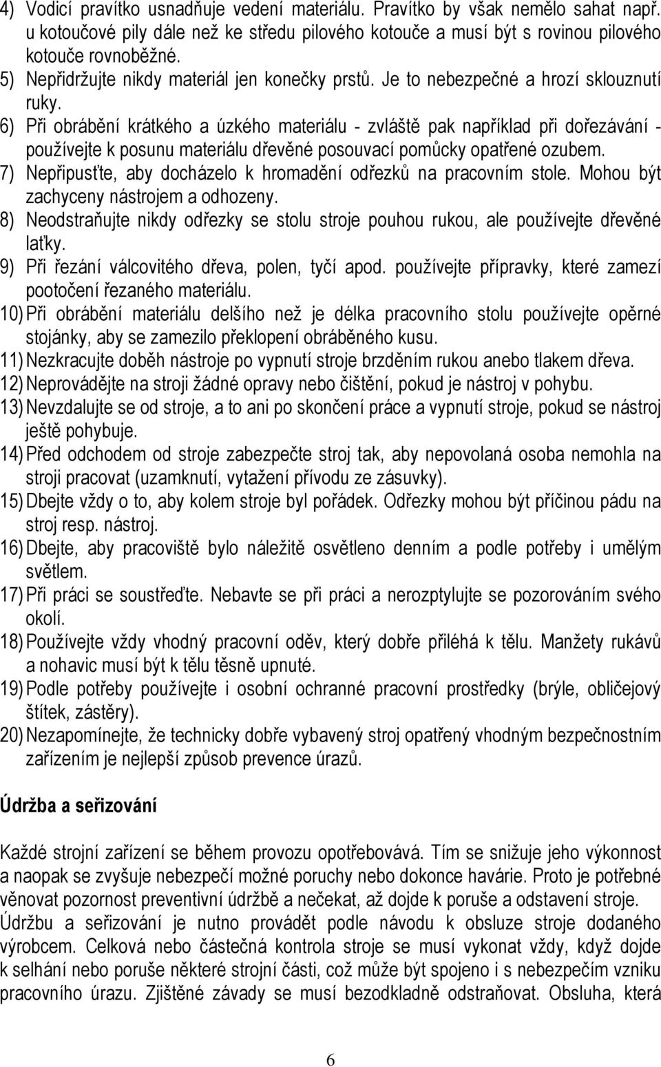 6) Při obrábění krátkého a úzkého materiálu - zvláště pak například při dořezávání - používejte k posunu materiálu dřevěné posouvací pomůcky opatřené ozubem.