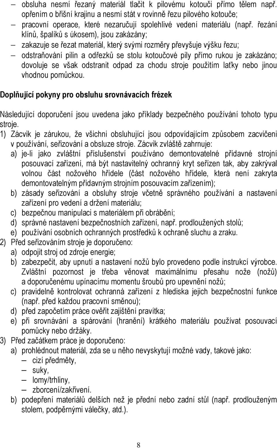 řezání klínů, špalíků s úkosem), jsou zakázány; zakazuje se řezat materiál, který svými rozměry převyšuje výšku řezu; odstraňování pilin a odřezků se stolu kotoučové pily přímo rukou je zakázáno;