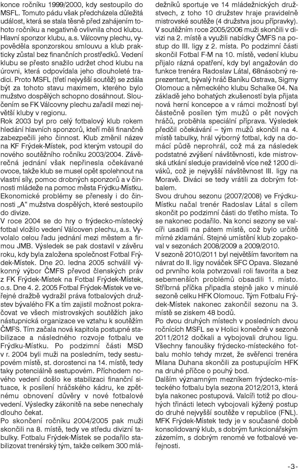 Vedení klubu se přesto snažilo udržet chod klubu na úrovni, která odpovídala jeho dlouholeté tradici.