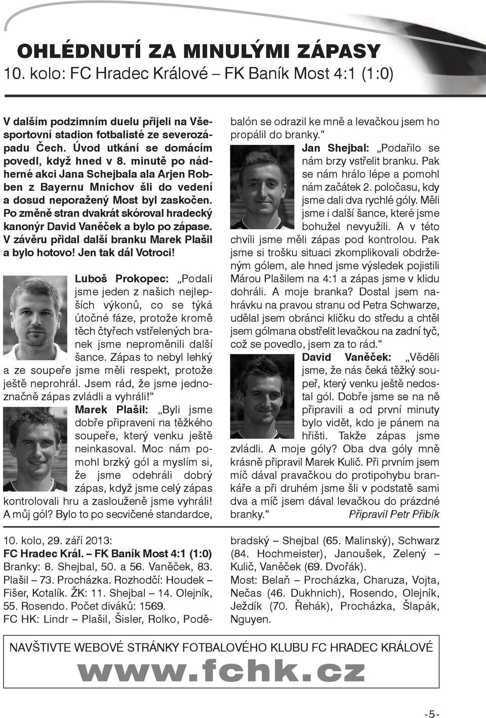 Po změně stran dvakrát skóroval hradecký kanonýr David Vaněček a bylo po zápase. V závěru přidal další branku Marek Plašil a bylo hotovo! Jen tak dál Votroci!