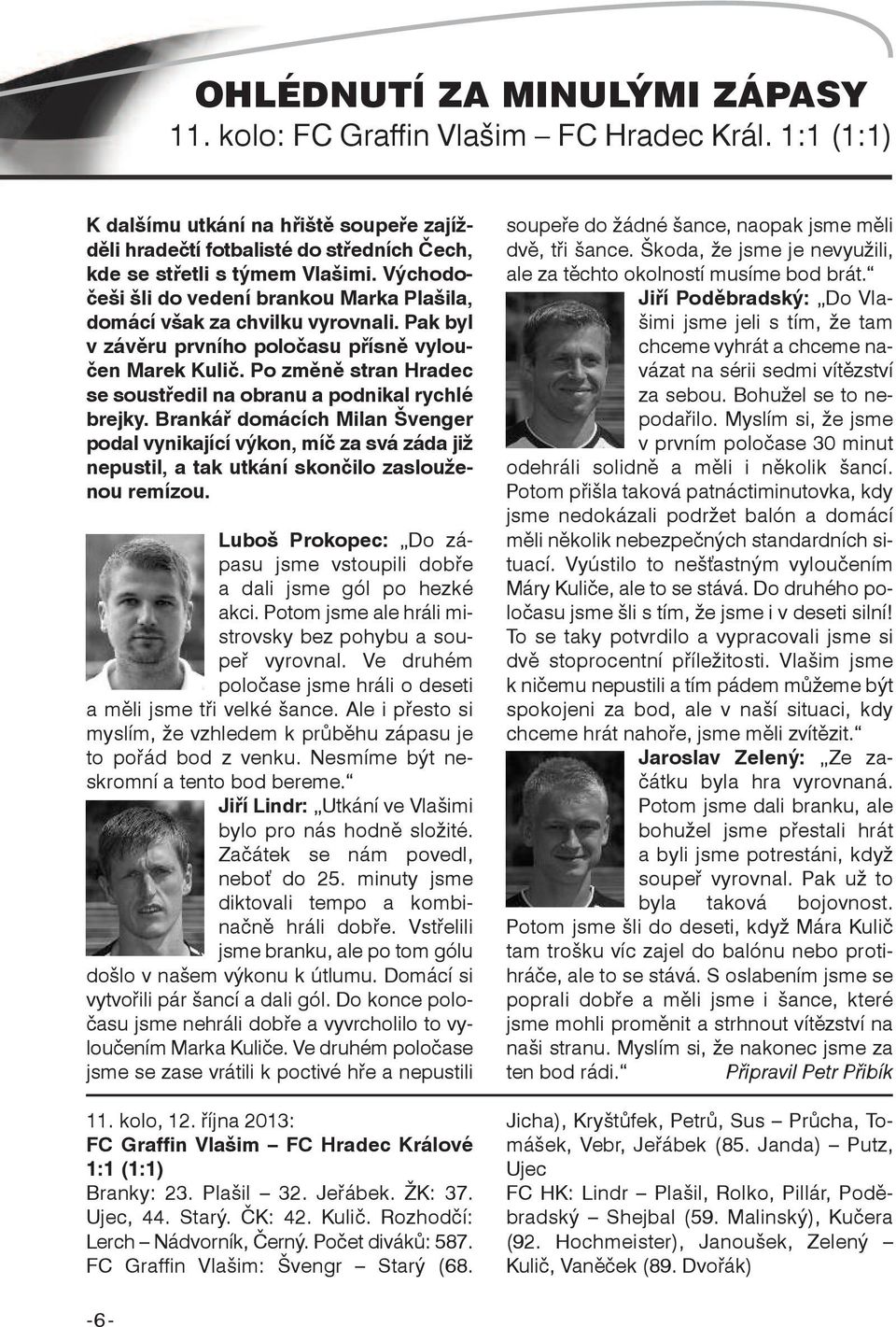 Po změně stran Hradec se soustředil na obranu a podnikal rychlé brejky. Brankář domácích Milan Švenger podal vynikající výkon, míč za svá záda již nepustil, a tak utkání skončilo zaslouženou remízou.