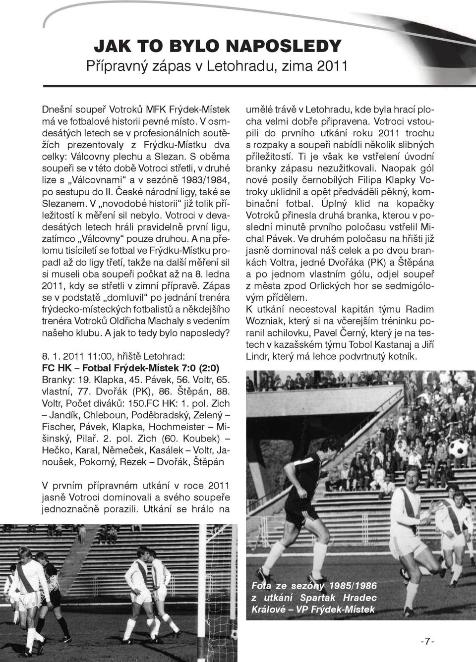S oběma soupeři se v této době Votroci střetli, v druhé lize s Válcovnami a v sezóně 1983/1984, po sestupu do II. České národní ligy, také se Slezanem.
