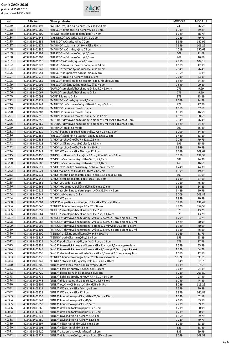 stojan na ručníky, výška 75 cm 2 949 105,29 40188 4034398401886 "MARINO" WC sluha, výška 75 cm 4 219 150,69 40189 4034398401893 "FRESCO" háček na ručník, ø 6,5 cm 609 21,69 40190 4034398401909