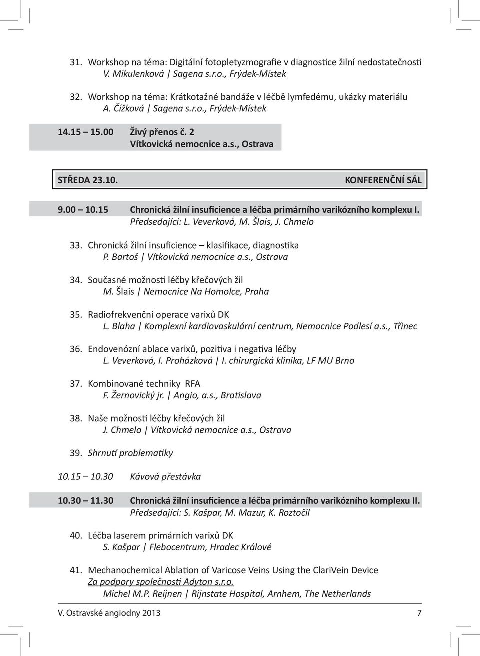 KONFERENČNÍ SÁL 9.00 10.15 Chronická žilní insuficience a léčba primárního varikózního komplexu I. Předsedající: L. Veverková, M. Šlais, J. Chmelo 33.