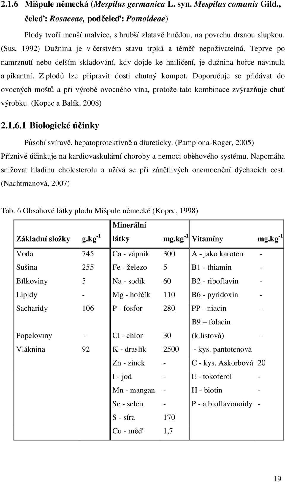 Z plodů lze připravit dosti chutný kompot. Doporučuje se přidávat do ovocných moštů a při výrobě ovocného vína, protože tato kombinace zvýrazňuje chuť výrobku. (Kopec a Balík, 2008) 2.1.6.