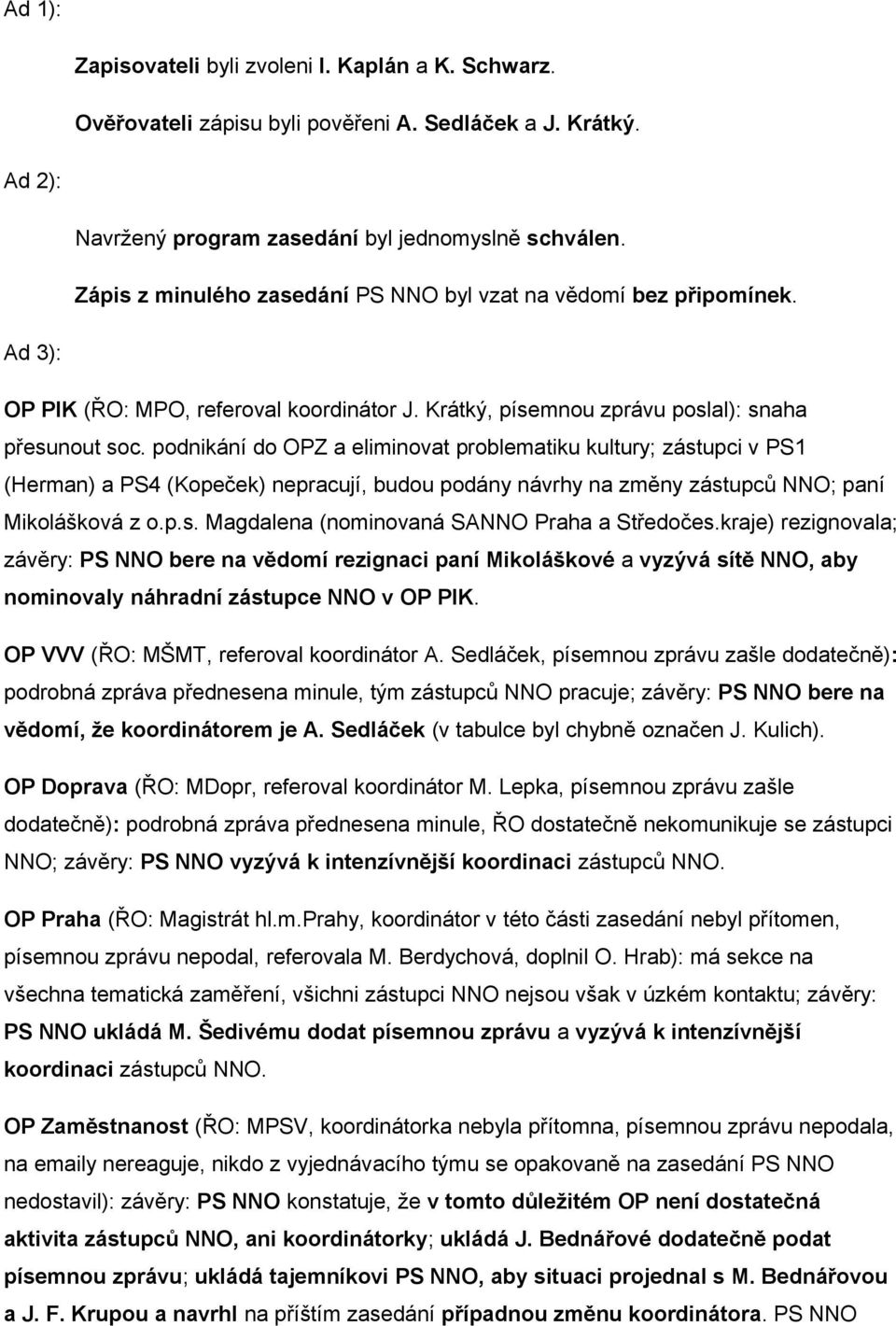 podnikání do OPZ a eliminovat problematiku kultury; zástupci v PS1 (Herman) a PS4 (Kopeček) nepracují, budou podány návrhy na změny zástupců NNO; paní Mikolášková z o.p.s. Magdalena (nominovaná SANNO Praha a Středočes.