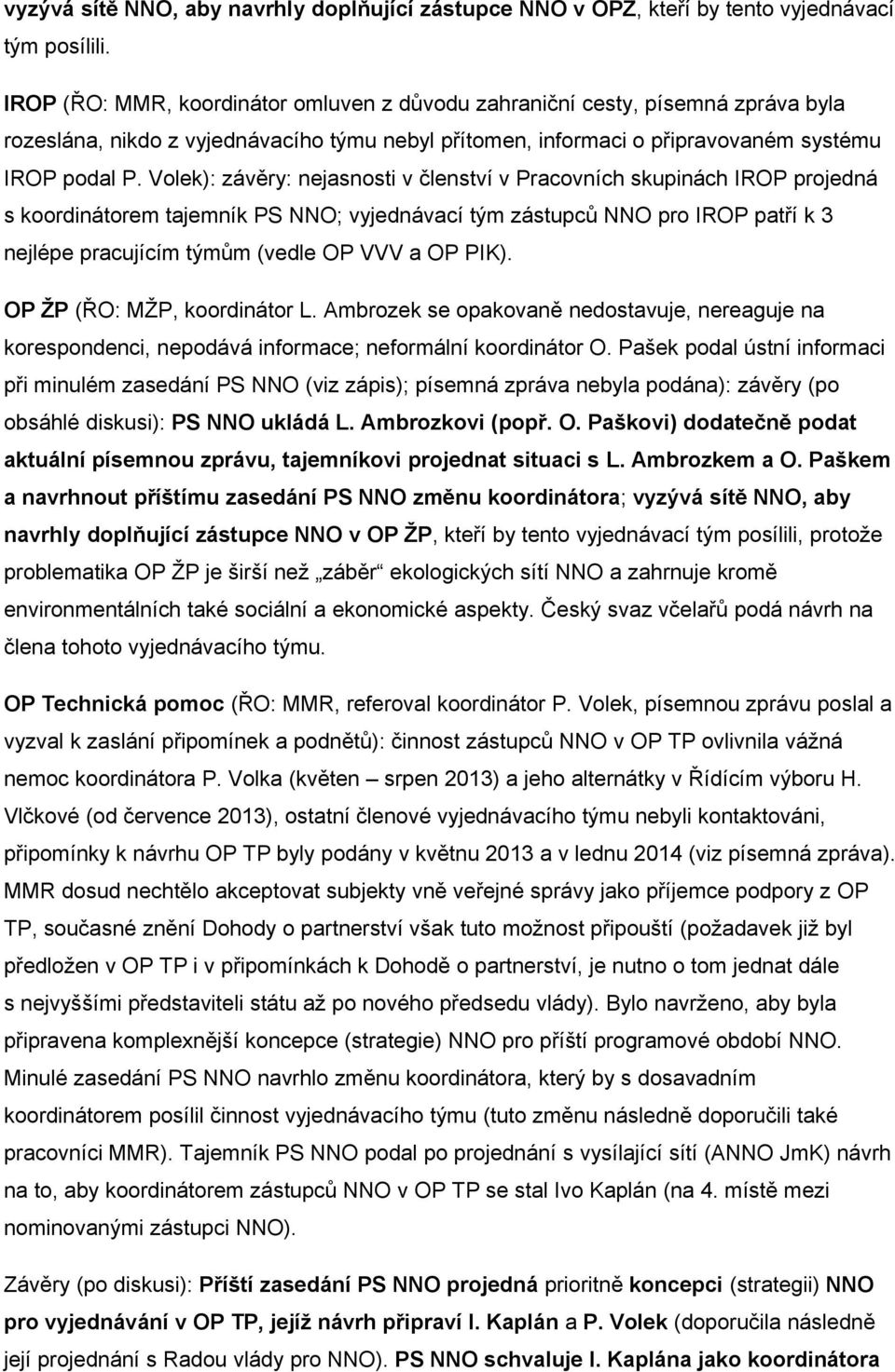 Volek): závěry: nejasnosti v členství v Pracovních skupinách IROP projedná s koordinátorem tajemník PS NNO; vyjednávací tým zástupců NNO pro IROP patří k 3 nejlépe pracujícím týmům (vedle OP VVV a OP