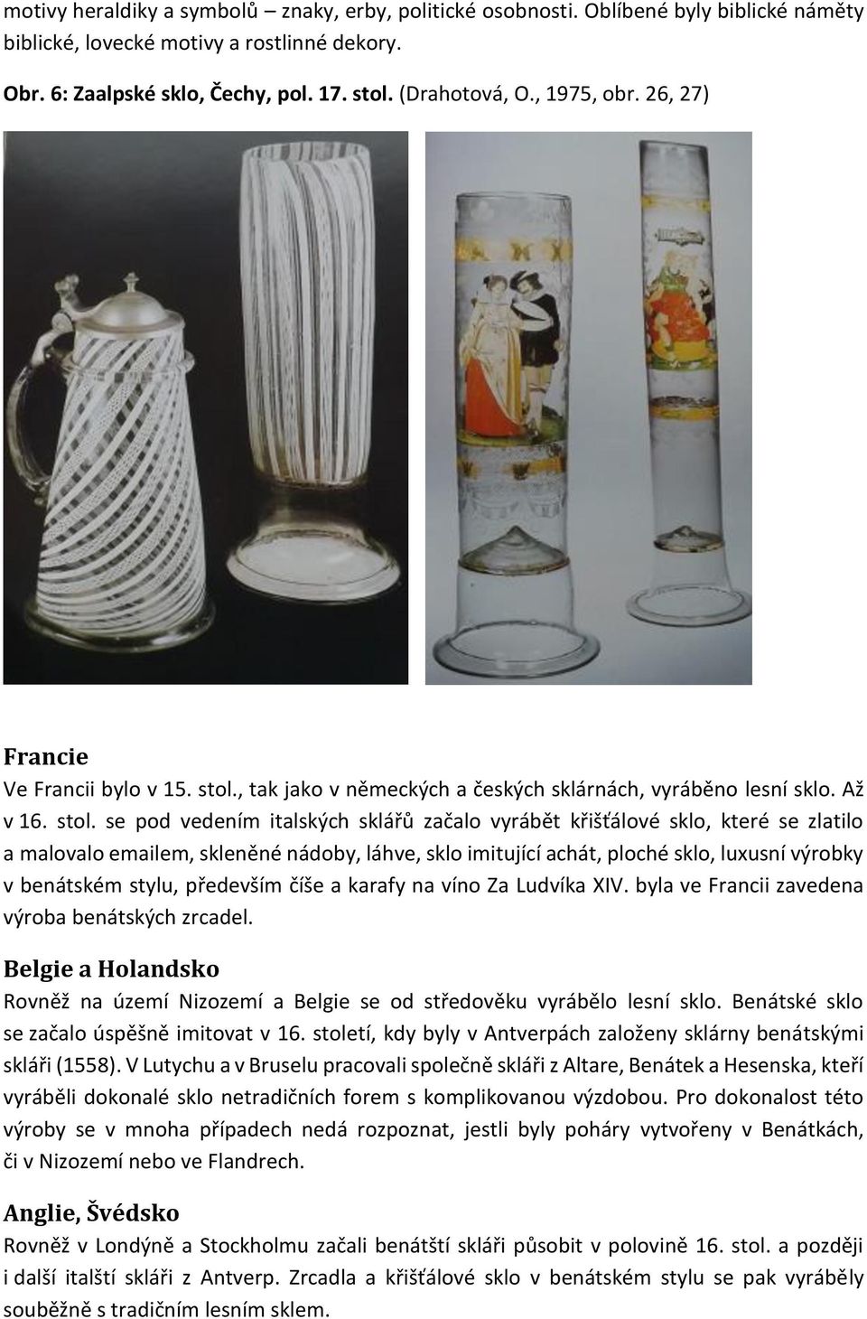 , tak jako v německých a českých sklárnách, vyráběno lesní sklo. Až v 16. stol.
