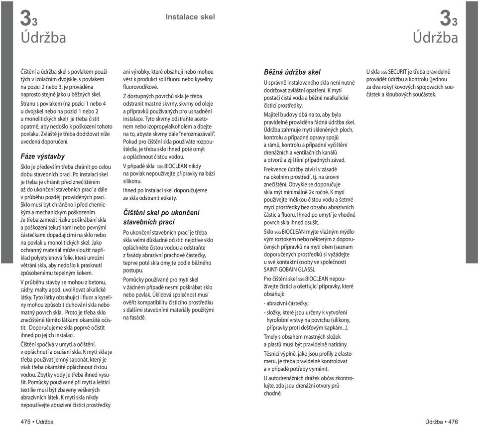 Zvláště je třeba dodržovat níže uvedená doporučení. Fáze výstavby Sklo je především třeba chránit po celou dobu stavebních prací.