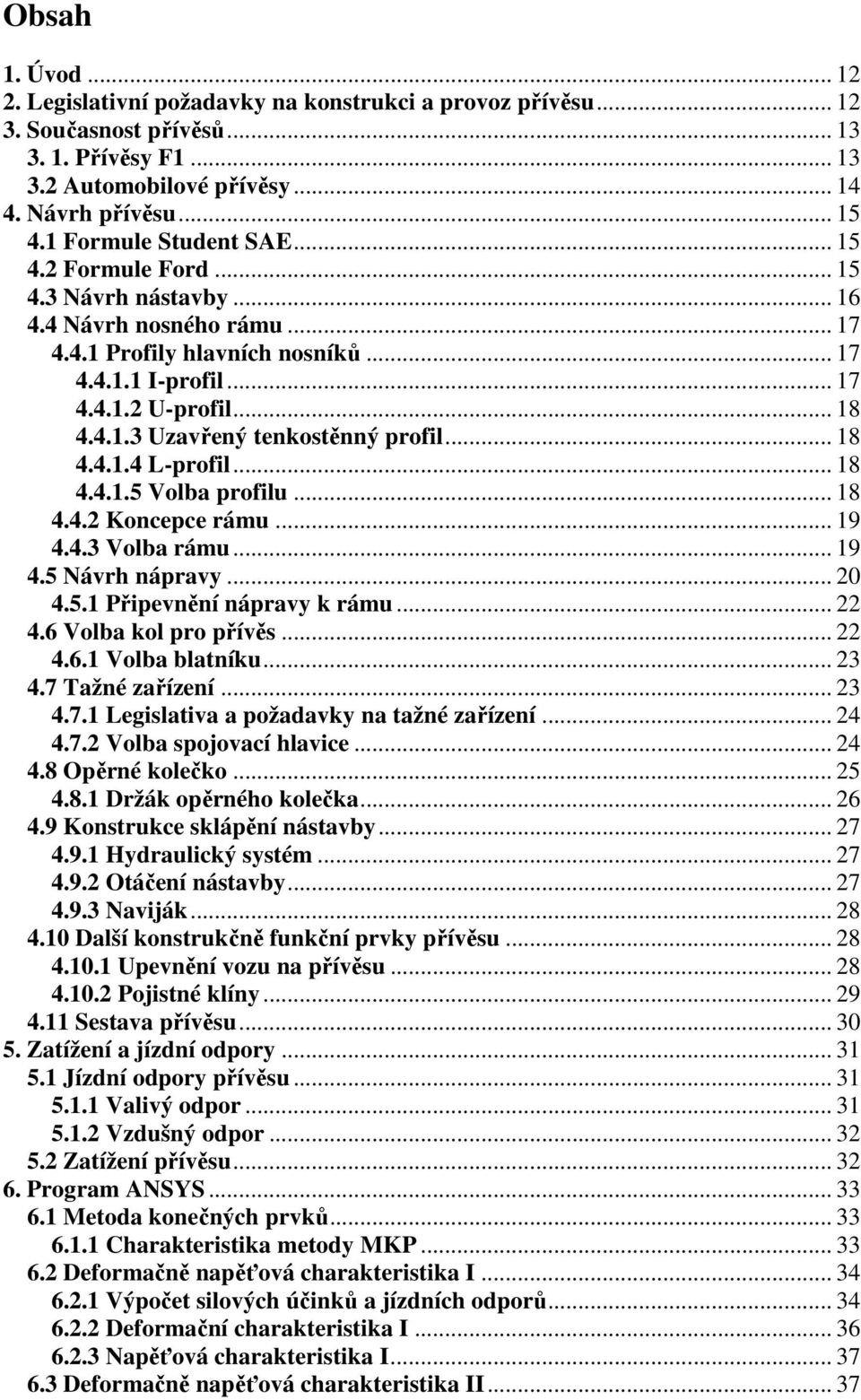 .. 18 4.4.1.4 L-profil... 18 4.4.1.5 Volba profilu... 18 4.4.2 Koncepce rámu... 19 4.4.3 Volba rámu... 19 4.5 Návrh nápravy... 20 4.5.1 Připevnění nápravy k rámu... 22 4.6 Volba kol pro přívěs... 22 4.6.1 Volba blatníku.