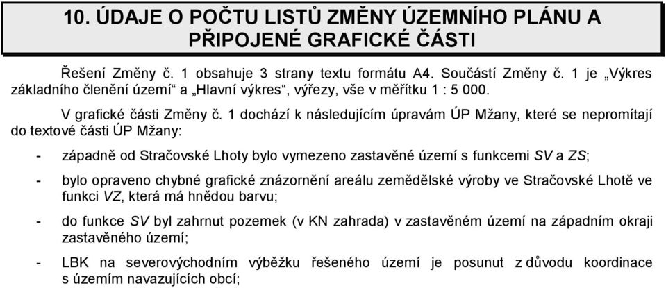 1 dochází k následujícím úpravám ÚP Mžany, které se nepromítají do textové části ÚP Mžany: - západně od Stračovské Lhoty bylo vymezeno zastavěné území s funkcemi SV a ZS; - bylo opraveno