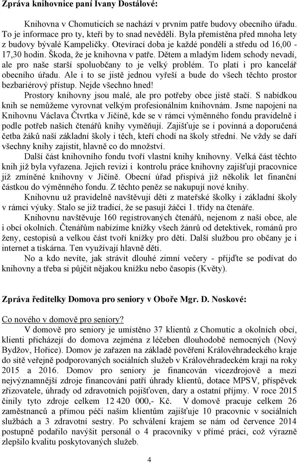 Dětem a mladým lidem schody nevadí, ale pro naše starší spoluobčany to je velký problém. To platí i pro kancelář obecního úřadu.