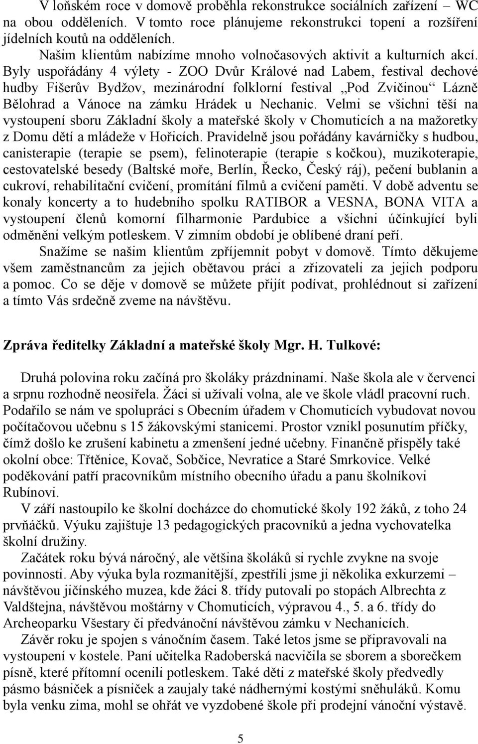 Byly uspořádány 4 výlety - ZOO Dvůr Králové nad Labem, festival dechové hudby Fišerův Bydžov, mezinárodní folklorní festival Pod Zvičinou Lázně Bělohrad a Vánoce na zámku Hrádek u Nechanic.