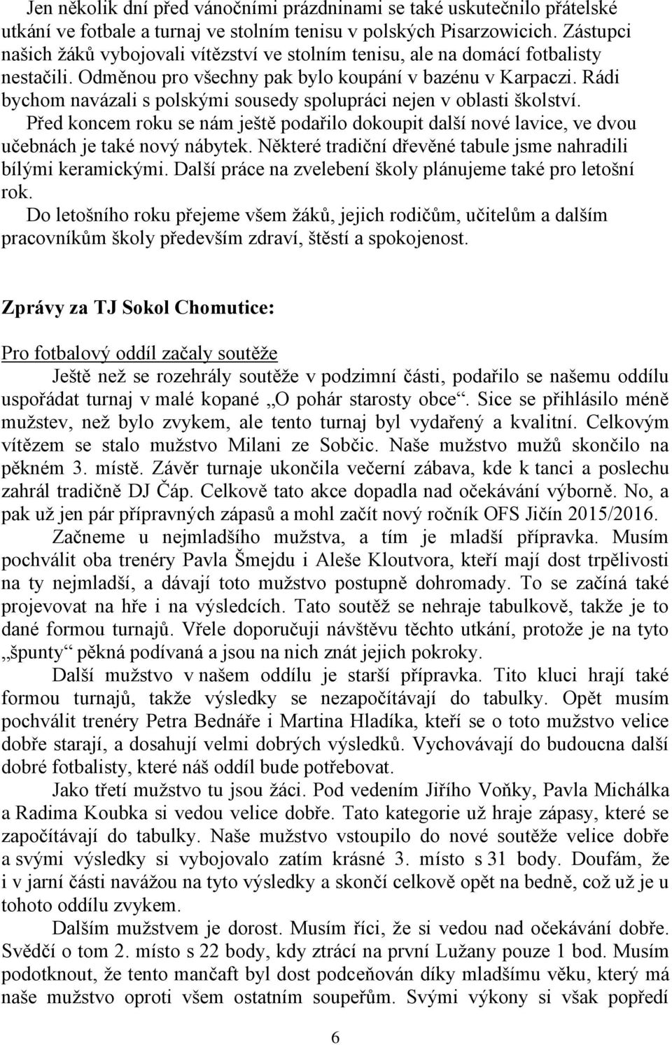 Rádi bychom navázali s polskými sousedy spolupráci nejen v oblasti školství. Před koncem roku se nám ještě podařilo dokoupit další nové lavice, ve dvou učebnách je také nový nábytek.