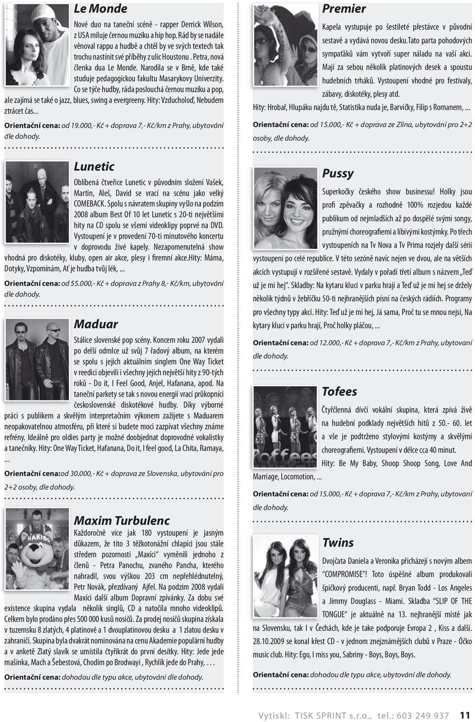 Narodila se v Brně, kde také studuje pedagogickou fakultu Masarykovy Univerzity. Co se týče hudby, ráda poslouchá černou muziku a pop, ale zajímá se také o jazz, blues, swing a evergreeny.