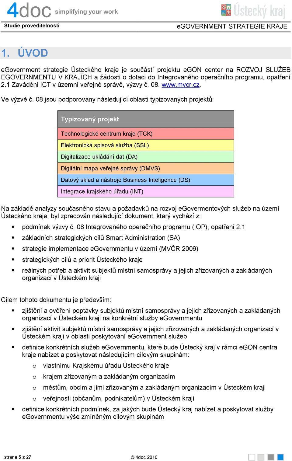 08 jsou podporovány následující oblasti typizovaných projektů: Typizovaný projekt Technologické centrum kraje (TCK) Elektronická spisová služba (SSL) Digitalizace ukládání dat (DA) Digitální mapa
