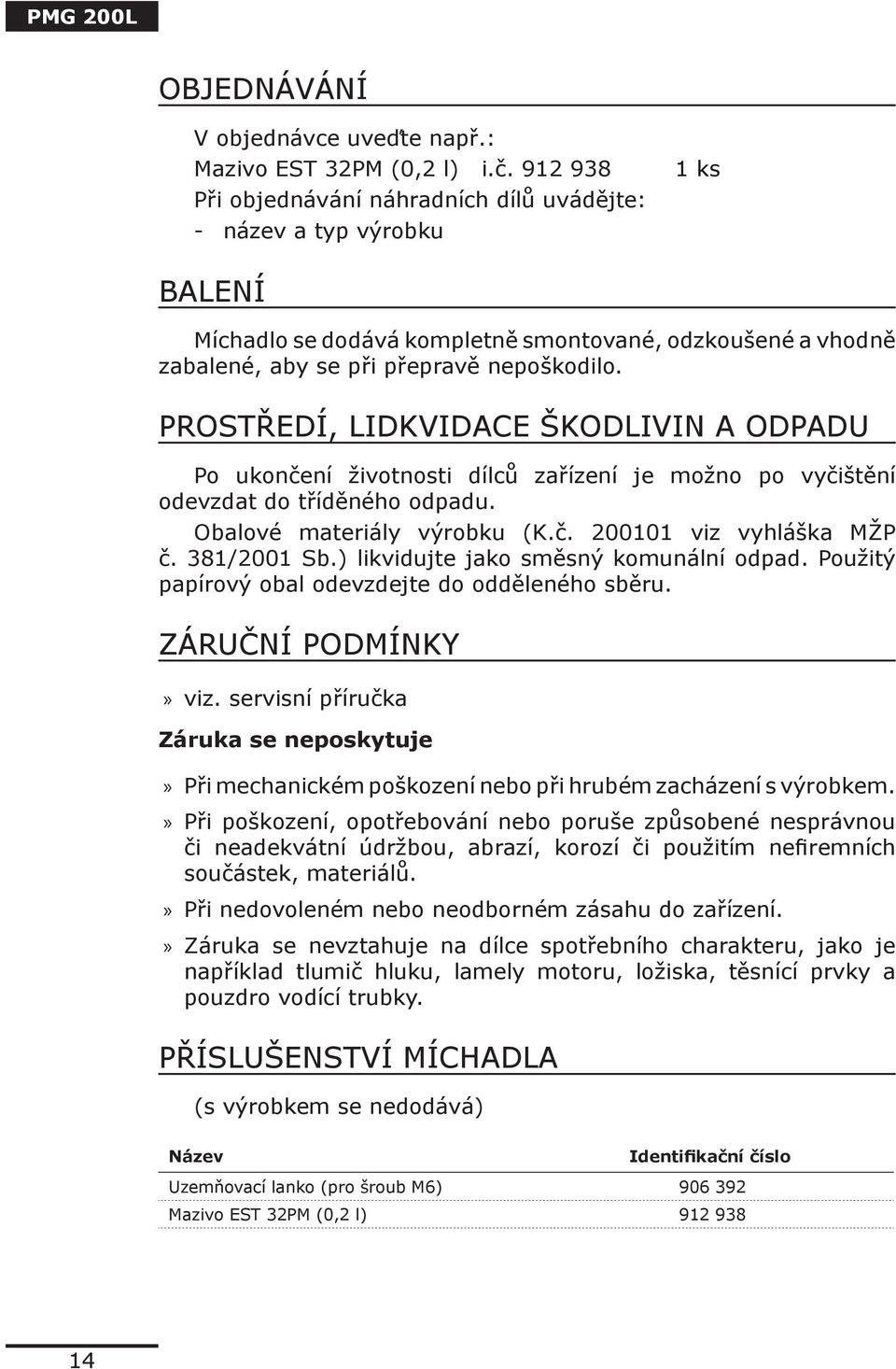 PROSTŘEDÍ, LIDKVIDACE ŠKODLIVIN A ODPADU Po ukončení životnosti dílců zařízení je možno po vyčištění odevzdat do tříděného odpadu. Obalové materiály výrobku (K.č. 200101 viz vyhláška MŽP č.