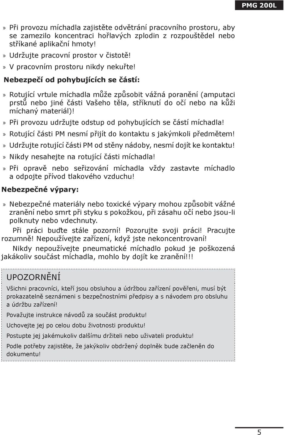 Nebezpečí od pohybujících se částí: Rotující vrtule míchadla může způsobit vážná poranění (amputaci prstů nebo jiné části Vašeho těla, stříknutí do očí nebo na kůži míchaný materiál)!