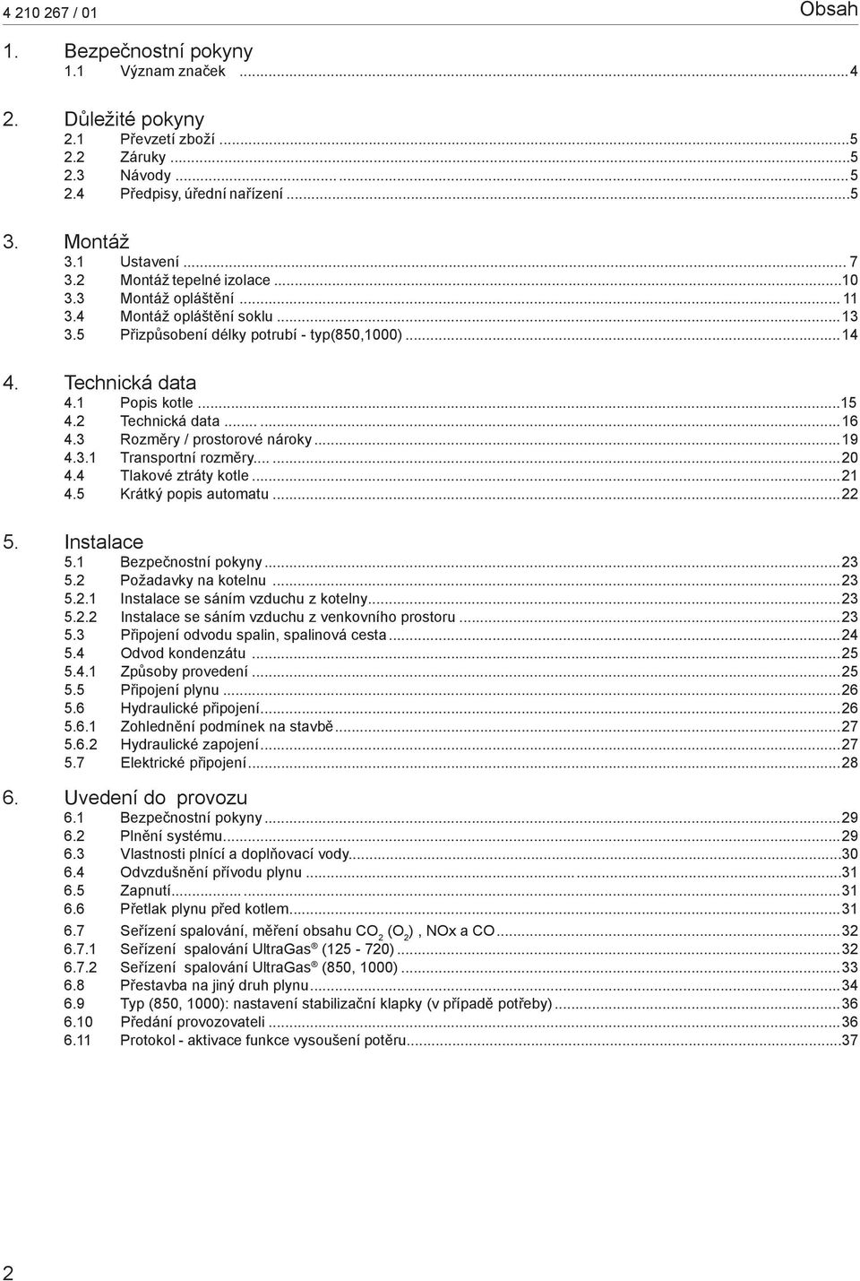 2 Technická data...16 4.3 Rozměry / prostorové nároky...19 4.3.1 Transportní rozměry...20 4.4 Tlakové ztráty kotle...21 4.5 Krátký popis automatu...22 5. Instalace 5.1 Bezpečnostní pokyny...23 5.