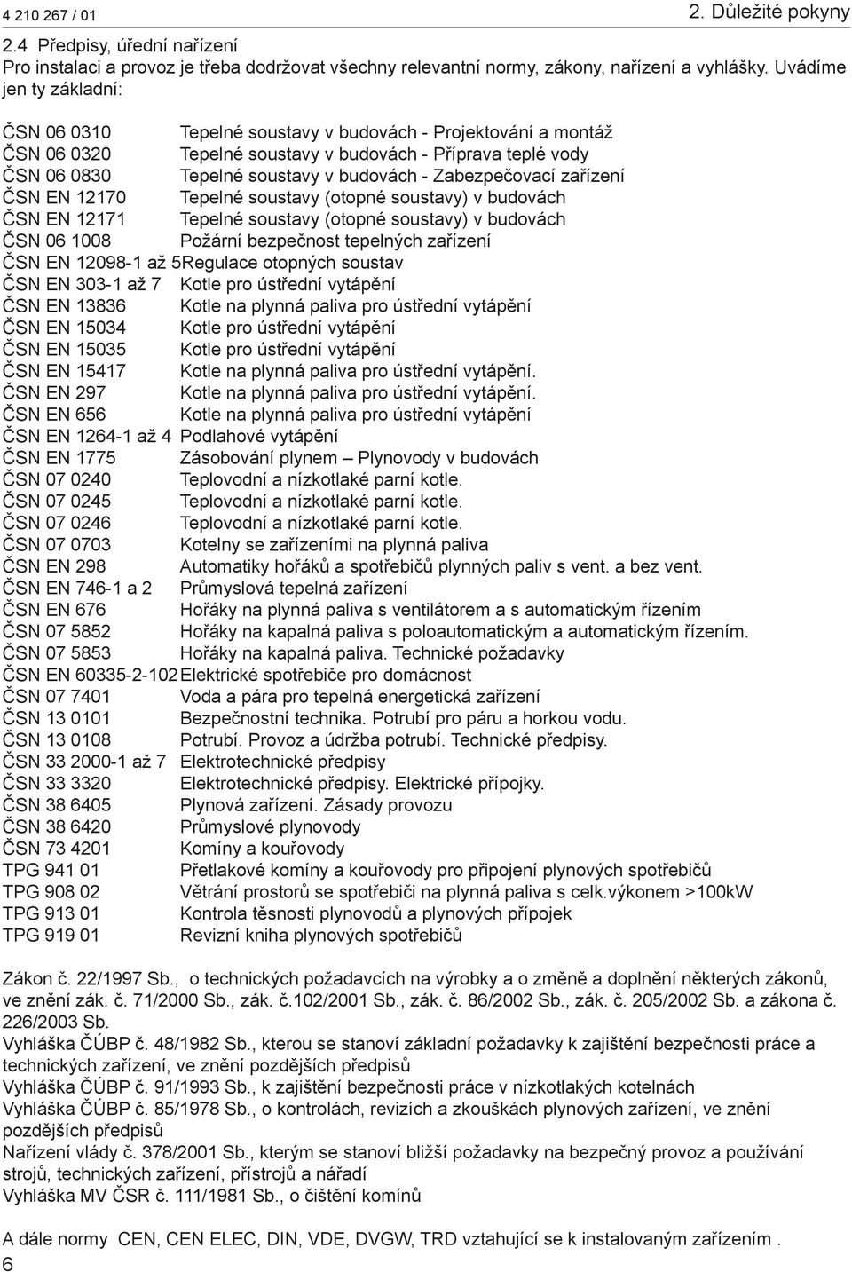 Zabezpečovací zařízení ČSN EN 12170 Tepelné soustavy (otopné soustavy) v budovách ČSN EN 12171 Tepelné soustavy (otopné soustavy) v budovách ČSN 06 1008 Požární bezpečnost tepelných zařízení ČSN EN