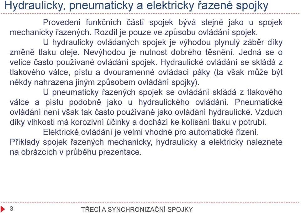 Hydraulické ovládání se skládá z tlakového válce, pístu a dvouramenné ovládací páky (ta však může být někdy nahrazena jiným způsobem ovládání spojky).