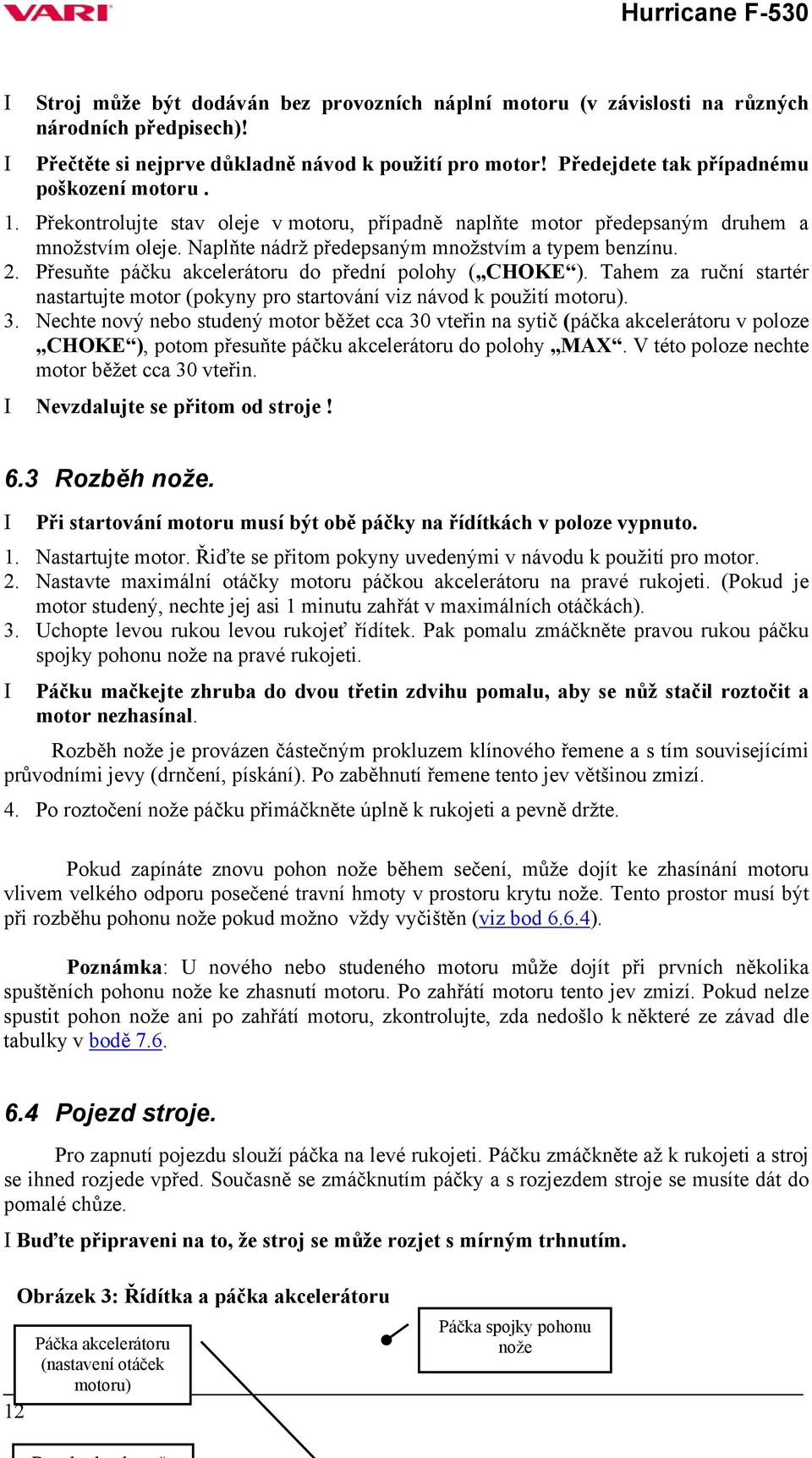 Přesuňte páčku akcelerátoru do přední polohy ( CHOKE ). Tahem za ruční startér nastartujte motor (pokyny pro startování viz návod k použití motoru). 3.
