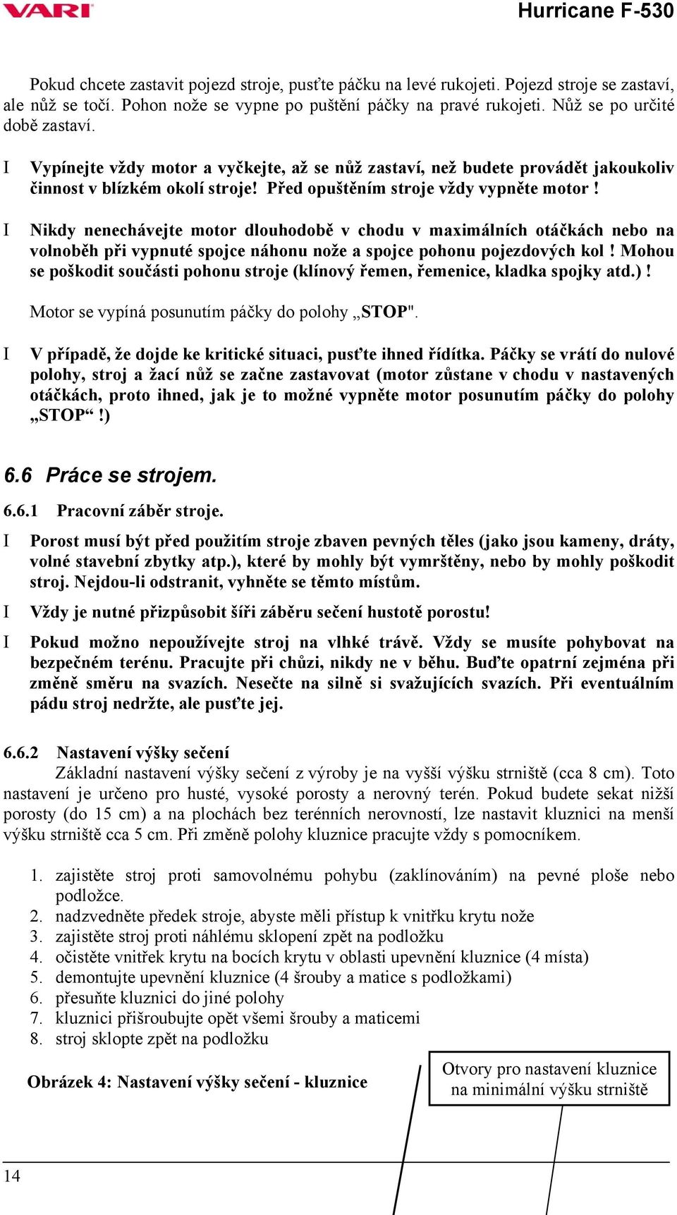 Nikdy nenechávejte motor dlouhodobě v chodu v maximálních otáčkách nebo na volnoběh při vypnuté spojce náhonu nože a spojce pohonu pojezdových kol!