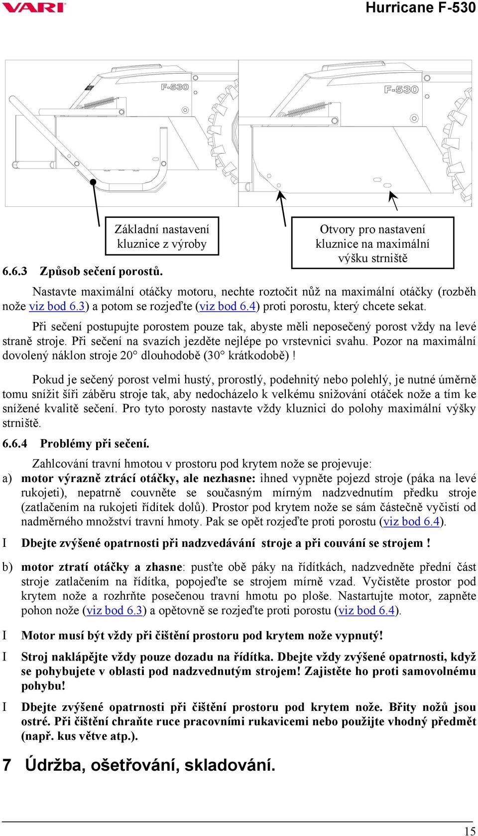 4) proti porostu, který chcete sekat. Při sečení postupujte porostem pouze tak, abyste měli neposečený porost vždy na levé straně stroje. Při sečení na svazích jezděte nejlépe po vrstevnici svahu.