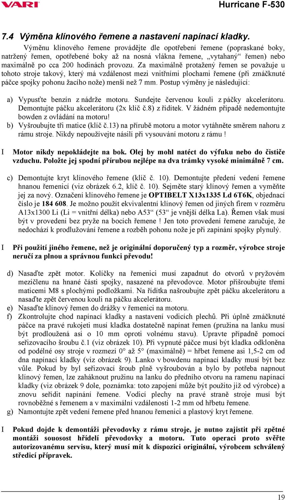 Za maximálně protažený řemen se považuje u tohoto stroje takový, který má vzdálenost mezi vnitřními plochami řemene (při zmáčknuté páčce spojky pohonu žacího nože) menší než 7 mm.