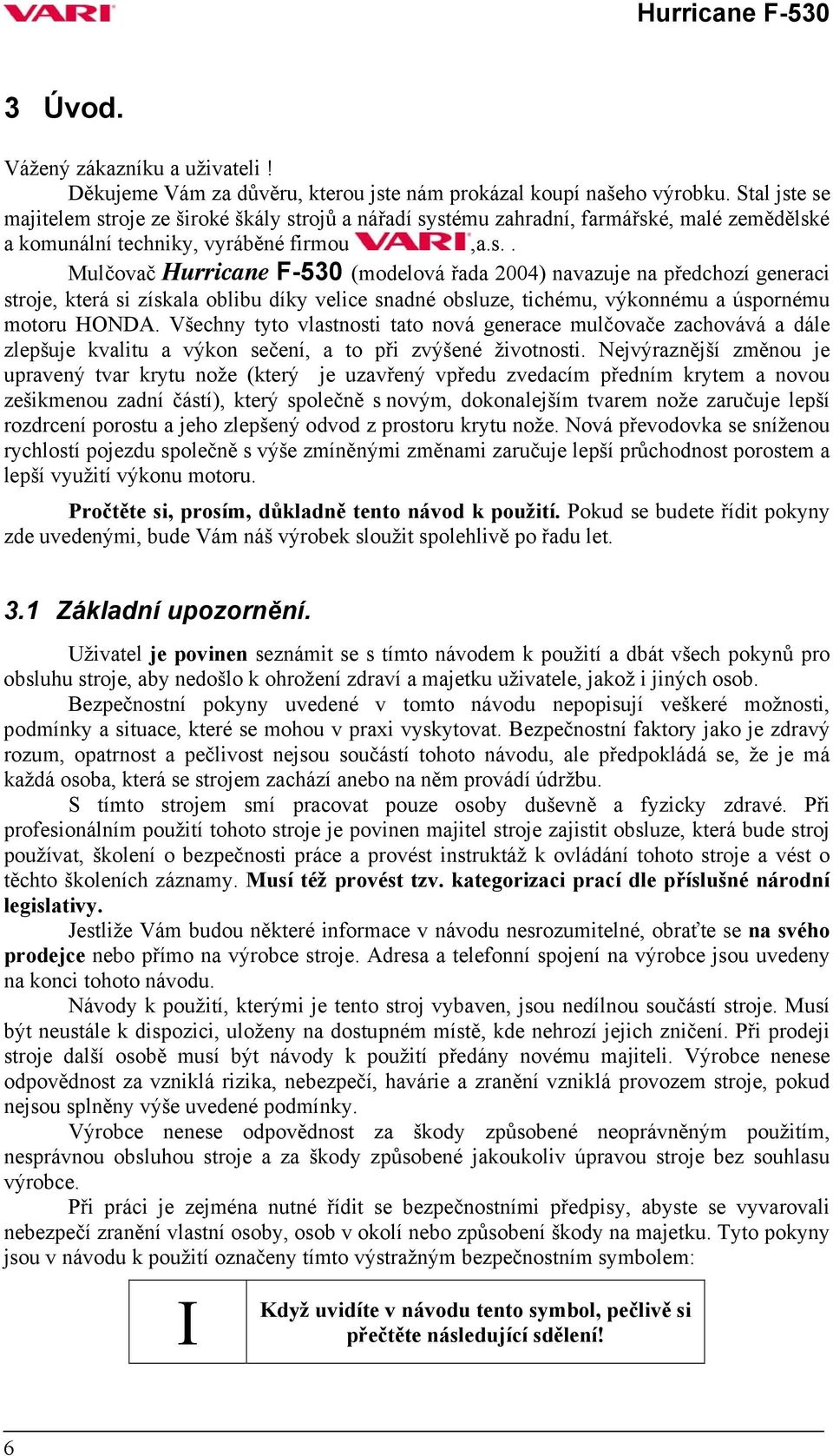 Všechny tyto vlastnosti tato nová generace mulčovače zachovává a dále zlepšuje kvalitu a výkon sečení, a to při zvýšené životnosti.