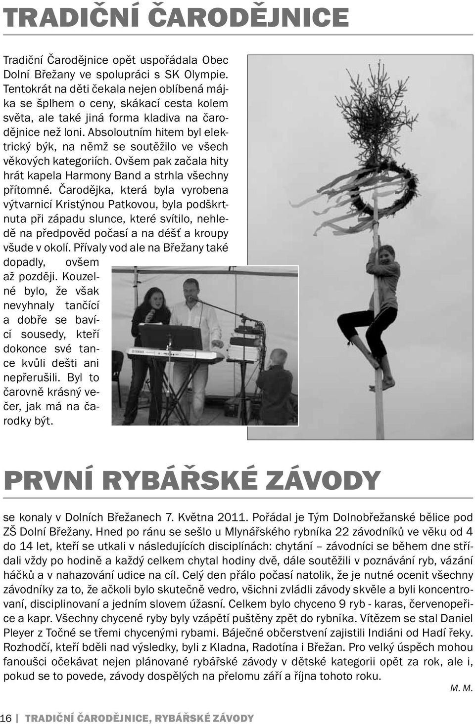 Absoloutním hitem byl elektrický býk, na němž se soutěžilo ve všech věkových kategoriích. Ovšem pak začala hity hrát kapela Harmony Band a strhla všechny přítomné.