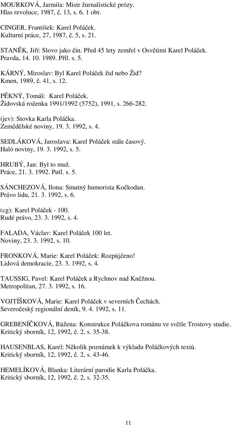 Židovská ročenka 1991/1992 (5752), 1991, s. 266-282. (jev): Stovka Karla Poláčka. Zemědělské noviny, 19. 3. 1992, s. 4. SEDLÁKOVÁ, Jaroslava: Karel Poláček stále časový. Haló noviny, 19. 3. 1992, s. 5.