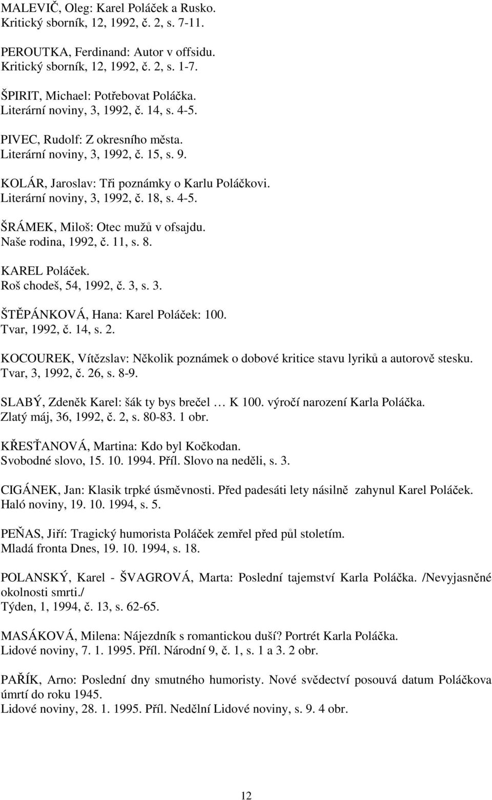 4-5. ŠRÁMEK, Miloš: Otec mužů v ofsajdu. Naše rodina, 1992, č. 11, s. 8. KAREL Poláček. Roš chodeš, 54, 1992, č. 3, s. 3. ŠTĚPÁNKOVÁ, Hana: Karel Poláček: 100. Tvar, 1992, č. 14, s. 2.