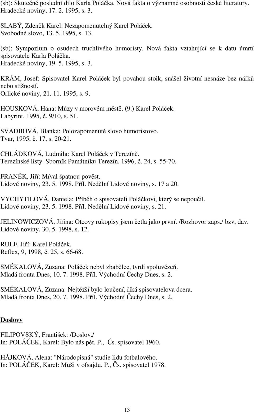 KRÁM, Josef: Spisovatel Karel Poláček byl povahou stoik, snášel životní nesnáze bez nářků nebo stížností. Orlické noviny, 21. 11. 1995, s. 9. HOUSKOVÁ, Hana: Múzy v morovém městě. (9.) Karel Poláček.