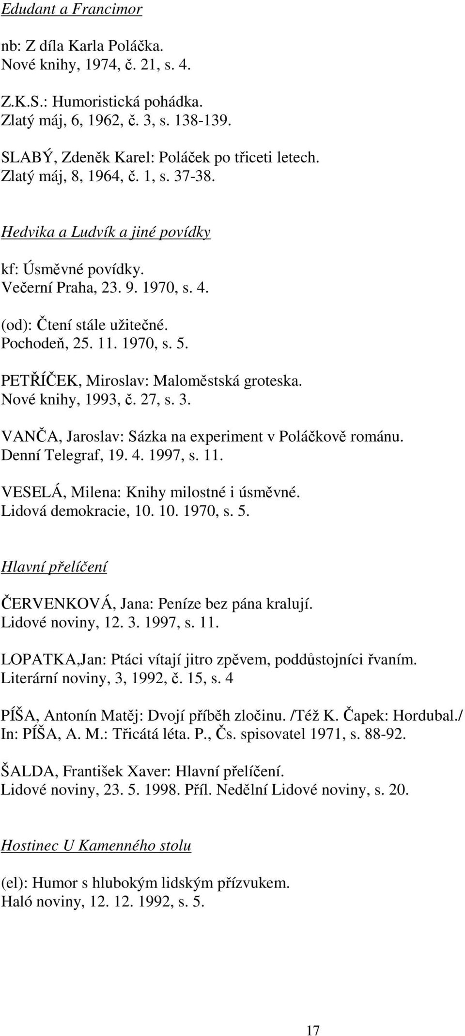 PETŘÍČEK, Miroslav: Maloměstská groteska. Nové knihy, 1993, č. 27, s. 3. VANČA, Jaroslav: Sázka na experiment v Poláčkově románu. Denní Telegraf, 19. 4. 1997, s. 11.