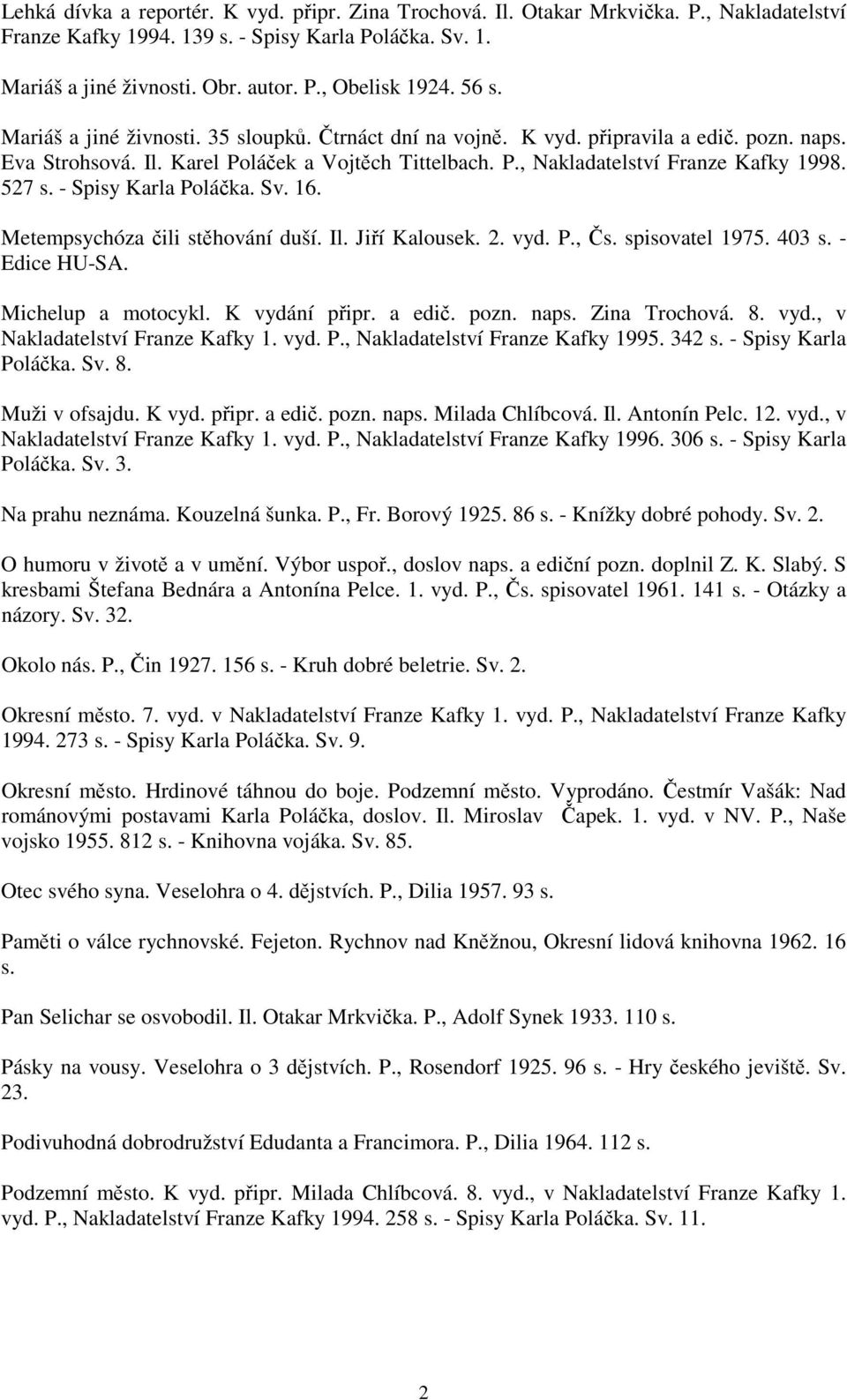 527 s. - Spisy Karla Poláčka. Sv. 16. Metempsychóza čili stěhování duší. Il. Jiří Kalousek. 2. vyd. P., Čs. spisovatel 1975. 403 s. - Edice HU-SA. Michelup a motocykl. K vydání připr. a edič. pozn.