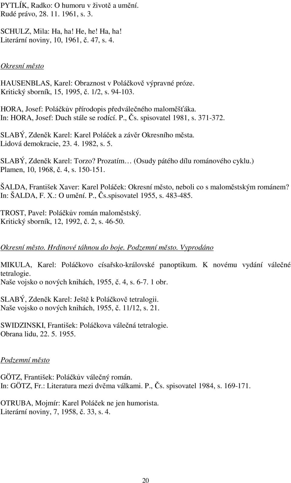 In: HORA, Josef: Duch stále se rodící. P., Čs. spisovatel 1981, s. 371-372. SLABÝ, Zdeněk Karel: Karel Poláček a závěr Okresního města. Lidová demokracie, 23. 4. 1982, s. 5.