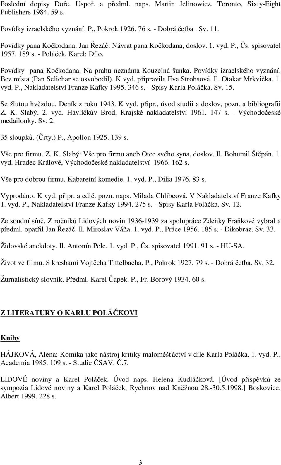 Povídky izraelského vyznání. Bez místa (Pan Selichar se osvobodil). K vyd. připravila Eva Strohsová. Il. Otakar Mrkvička. 1. vyd. P., Nakladatelství Franze Kafky 1995. 346 s. - Spisy Karla Poláčka.