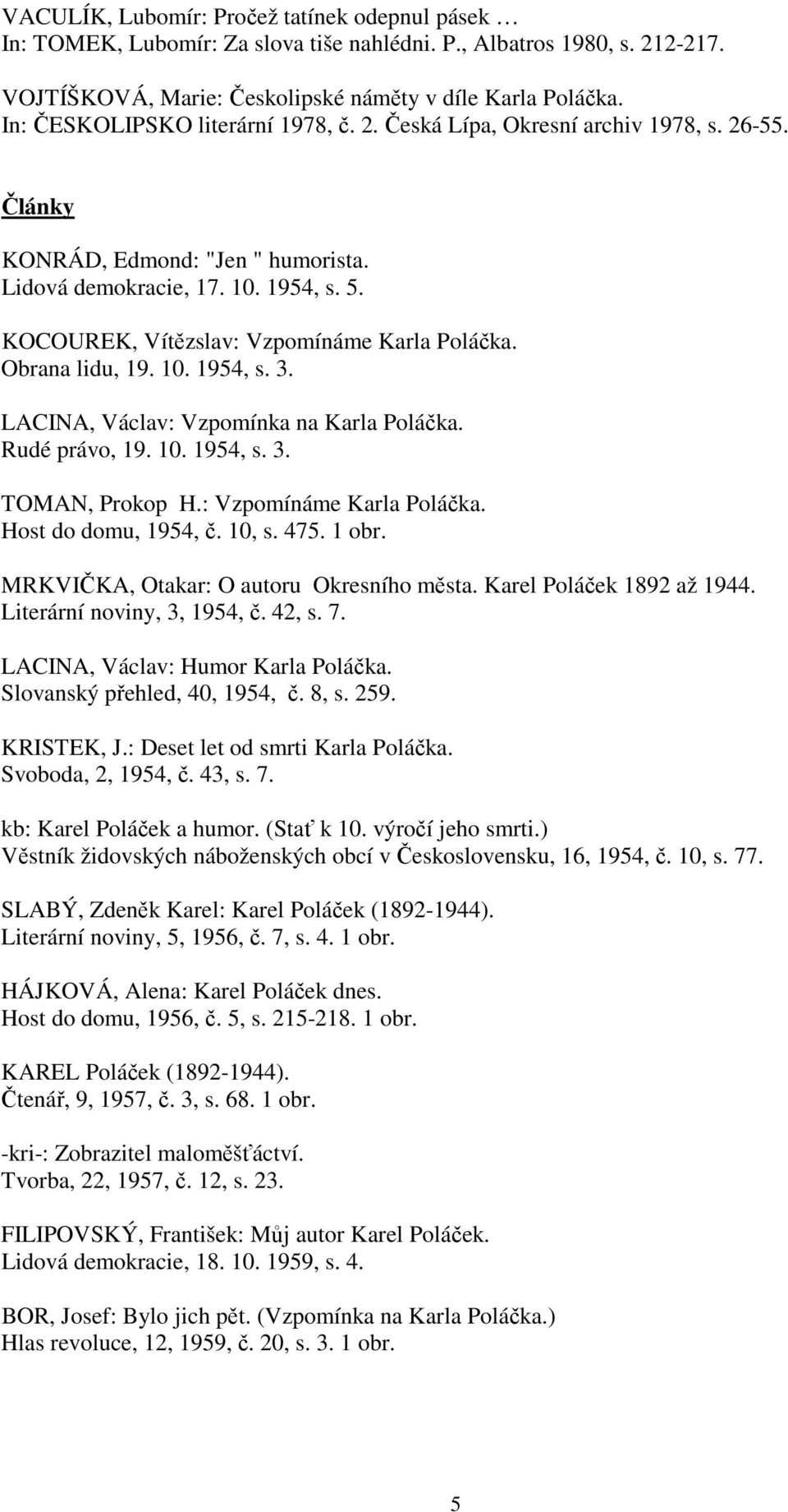 KOCOUREK, Vítězslav: Vzpomínáme Karla Poláčka. Obrana lidu, 19. 10. 1954, s. 3. LACINA, Václav: Vzpomínka na Karla Poláčka. Rudé právo, 19. 10. 1954, s. 3. TOMAN, Prokop H.: Vzpomínáme Karla Poláčka. Host do domu, 1954, č.