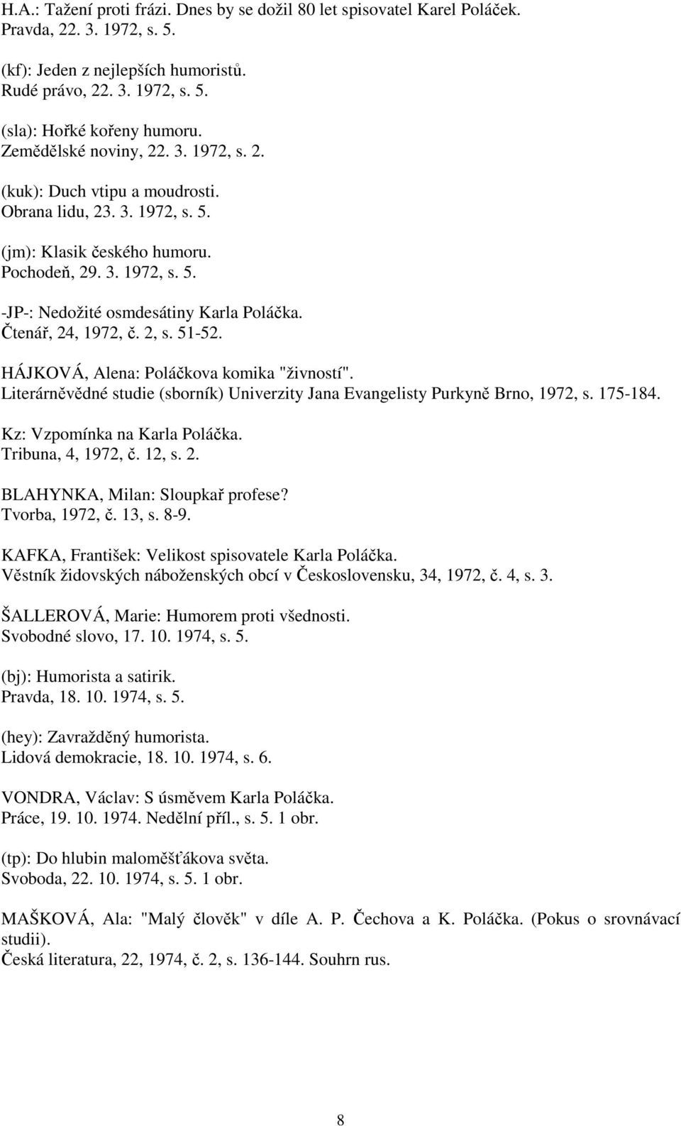 Čtenář, 24, 1972, č. 2, s. 51-52. HÁJKOVÁ, Alena: Poláčkova komika "živností". Literárněvědné studie (sborník) Univerzity Jana Evangelisty Purkyně Brno, 1972, s. 175-184.