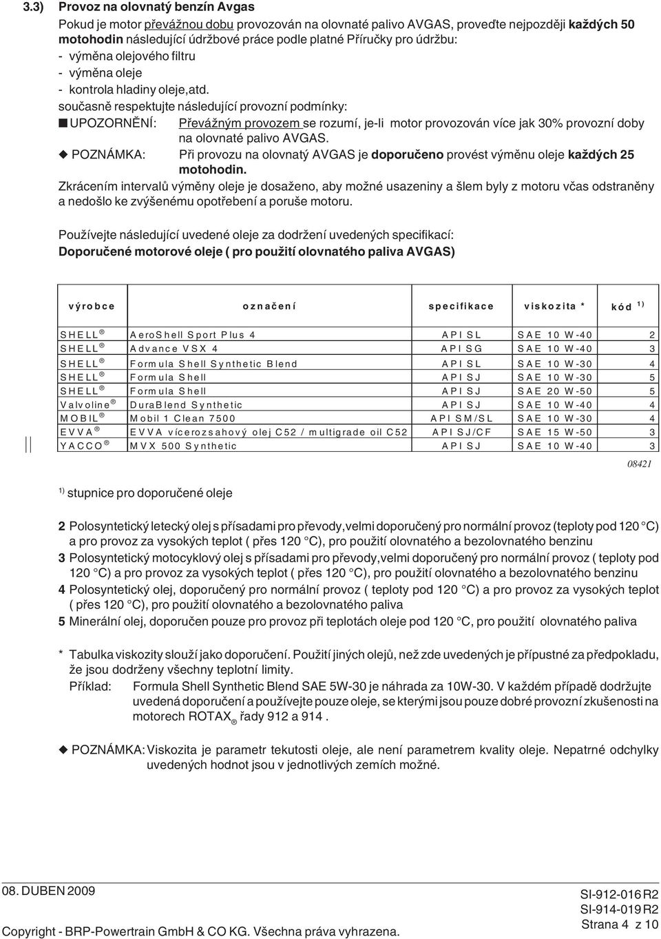 současně respektujte následující provozní podmínky: UPOZORNĚNÍ: Převážným provozem se rozumí, je-li motor provozován více jak 30% provozní doby na olovnaté palivo AVGAS.