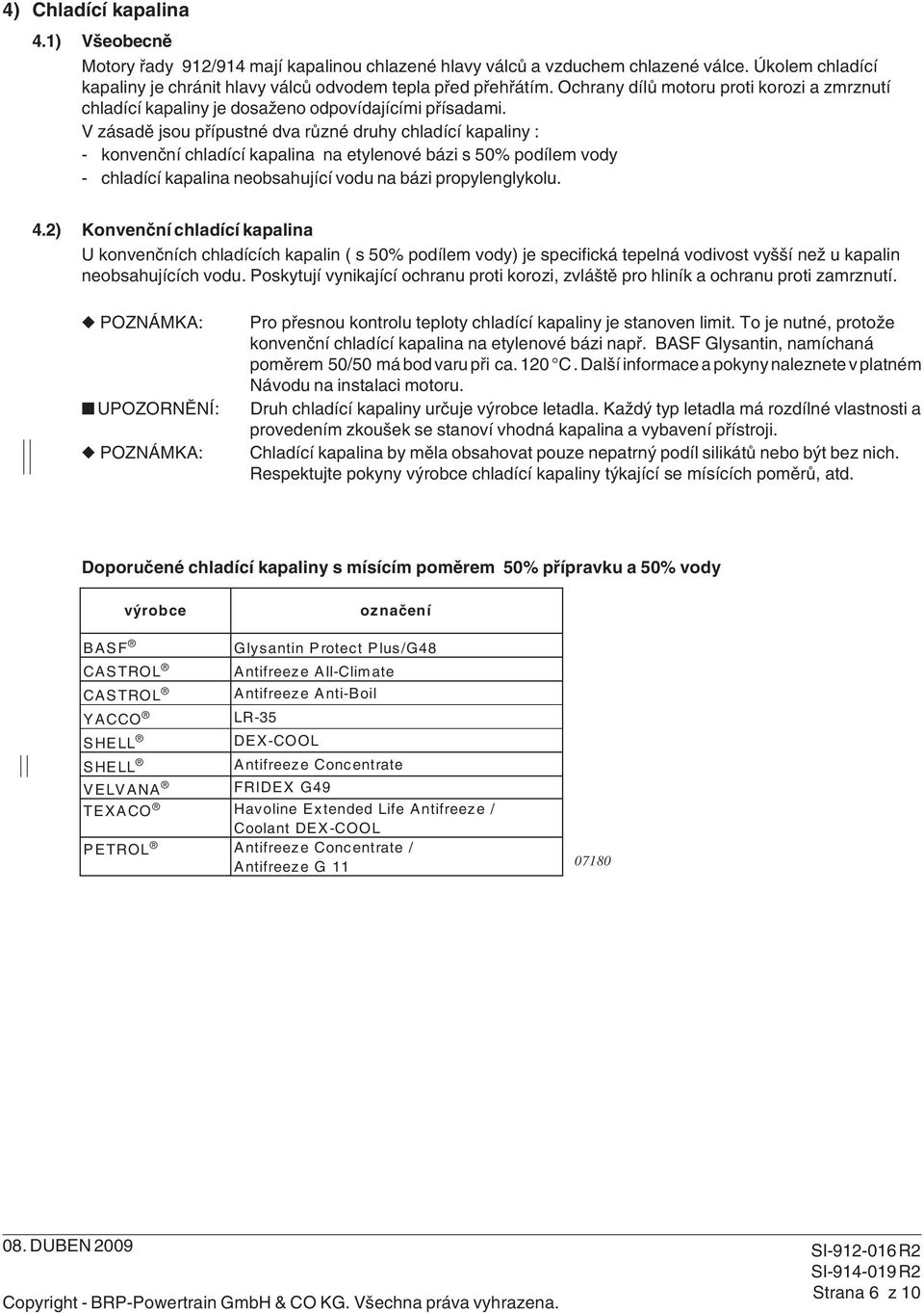 V zásadě jsou přípustné dva různé druhy chladící kapaliny : - konvenční chladící kapalina na etylenové bázi s 50% podílem vody - chladící kapalina neobsahující vodu na bázi propylenglykolu. 4.