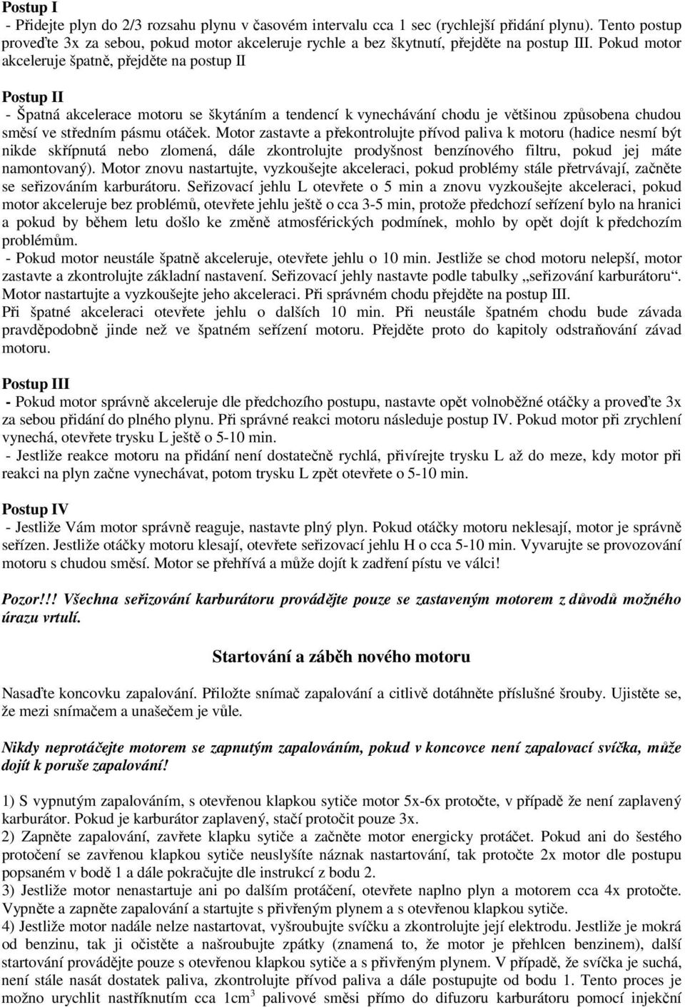 Pokud motor akceleruje špatně, přejděte na postup II Postup II - Špatná akcelerace motoru se škytáním a tendencí k vynechávání chodu je většinou způsobena chudou směsí ve středním pásmu otáček.