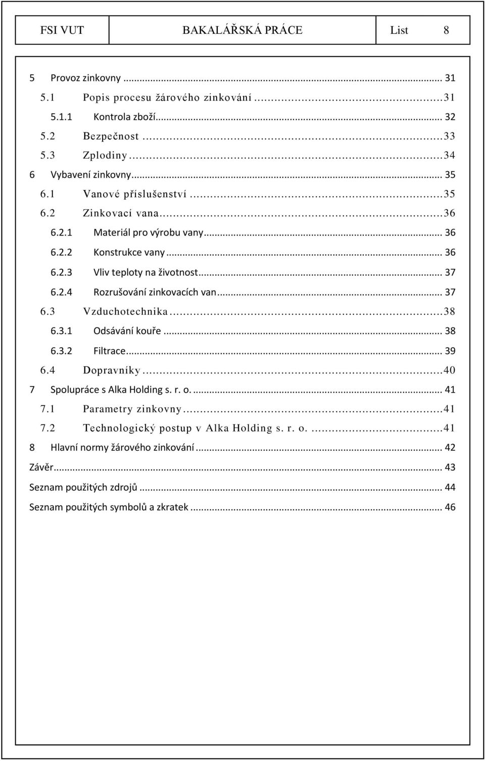 .. 37 6.3 Vzduchotechnika... 38 6.3.1 Odsávání kouře... 38 6.3.2 Filtrace... 39 6.4 Dopravníky... 40 7 Spolupráce s Alka Holding s. r. o.... 41 7.