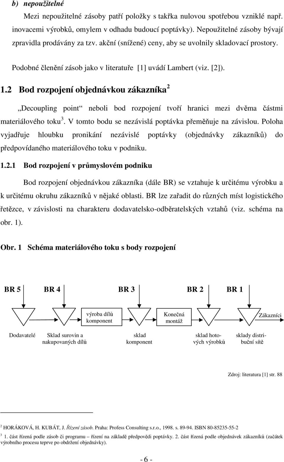 2 Bod rozpojení objednávkou zákazníka 2 Decoupling point neboli bod rozpojení tvoří hranici mezi dvěma částmi materiálového toku 3. V tomto bodu se nezávislá poptávka přeměňuje na závislou.