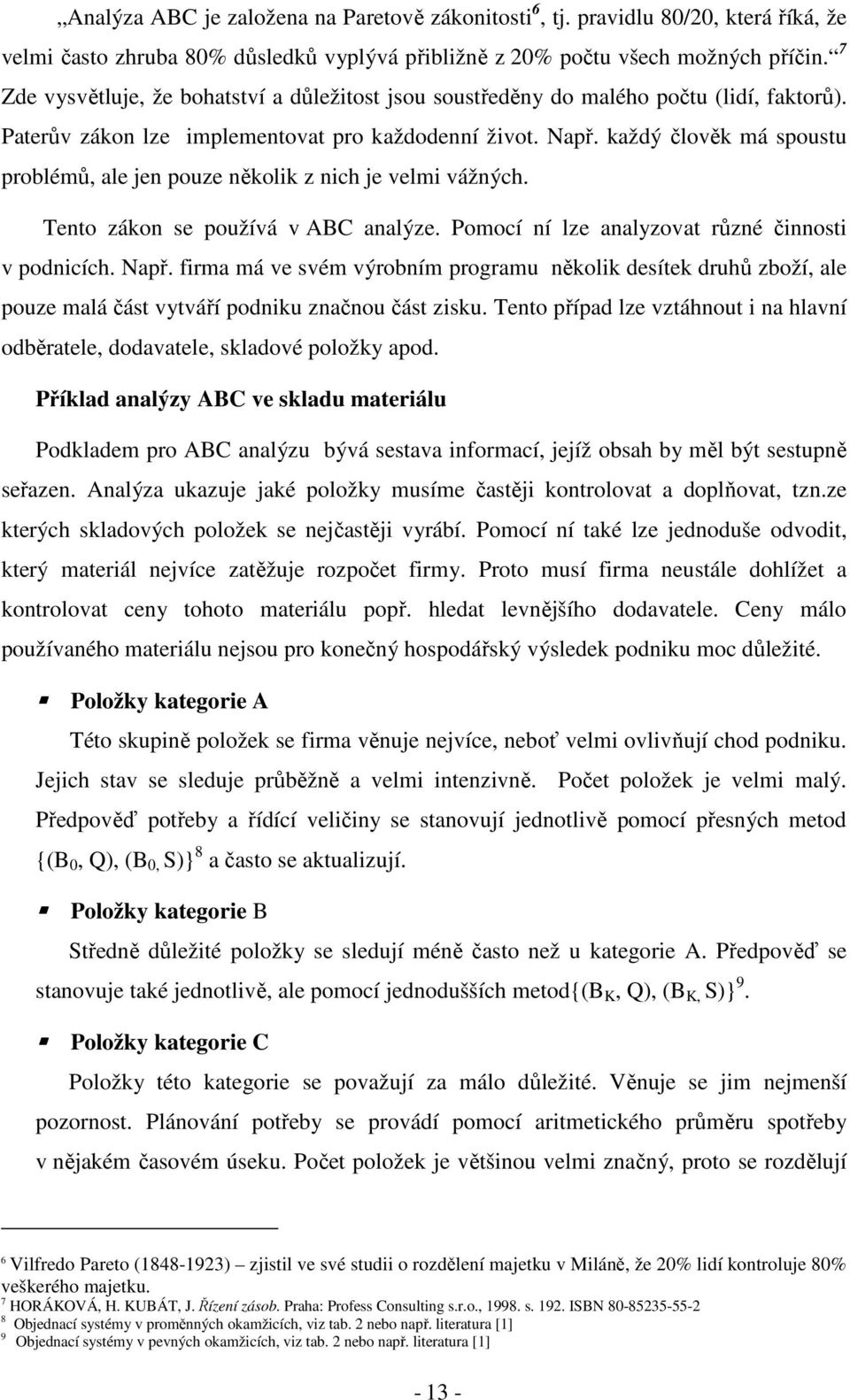 každý člověk má spoustu problémů, ale jen pouze několik z nich je velmi vážných. Tento zákon se používá v ABC analýze. Pomocí ní lze analyzovat různé činnosti v podnicích. Např.