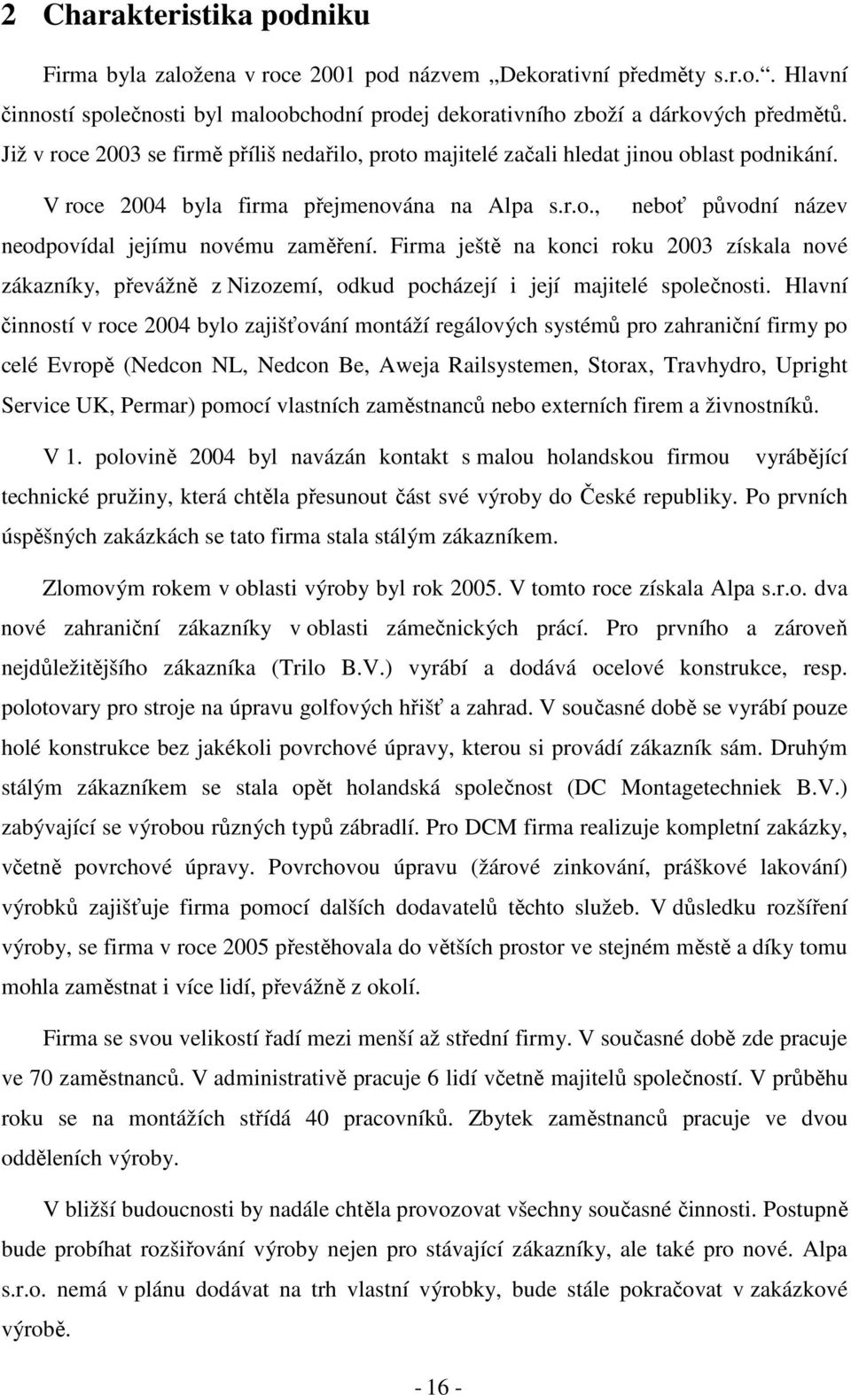 Firma ještě na konci roku 2003 získala nové zákazníky, převážně z Nizozemí, odkud pocházejí i její majitelé společnosti.