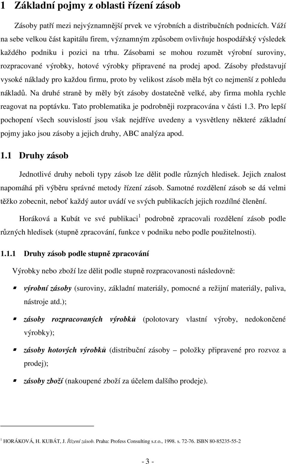 Zásobami se mohou rozumět výrobní suroviny, rozpracované výrobky, hotové výrobky připravené na prodej apod.